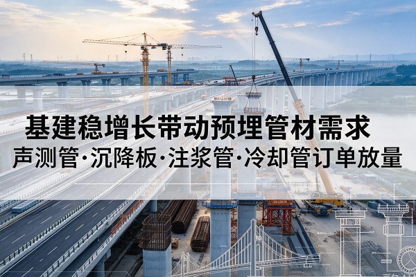 柘荣基建稳增长带动预埋监测管材需求，声测管、沉降板、注浆管订单持续放量