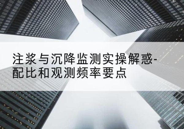 柘荣水泥浆配比不当会不会造成注浆管堵管？-注浆与沉降监测实操解惑-配比和观测频率要点